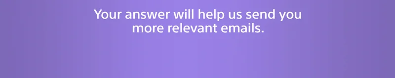 Your answer will elp us send you more relevant emails.