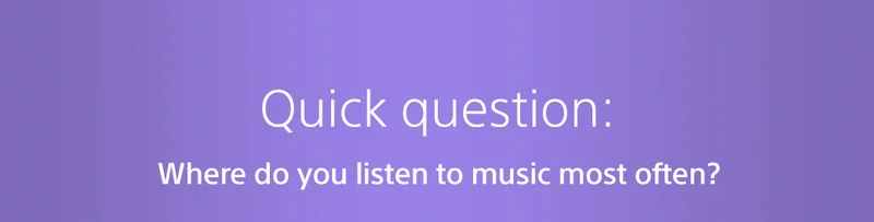 Quick question: Where do you listen to music most often?