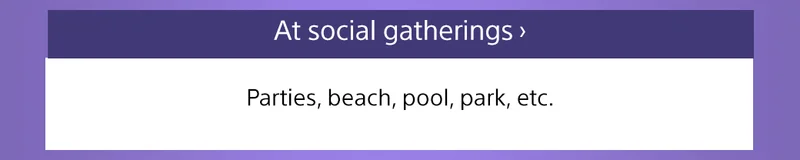 At social gatherings | Parties, beach, pool, park, etc.