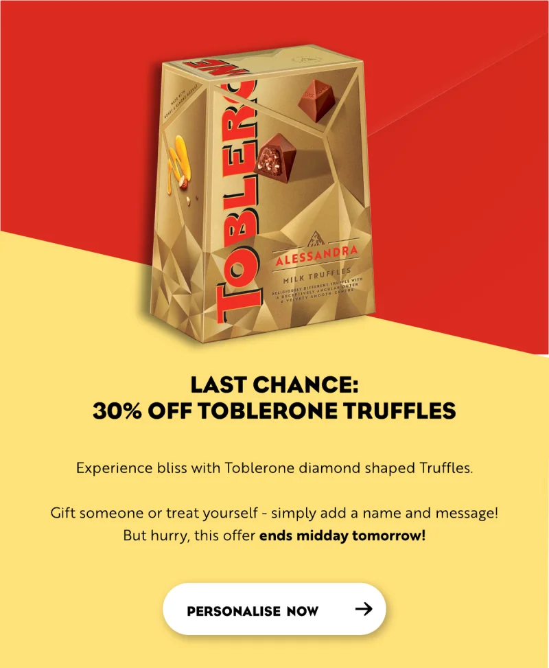 last chance: 30% off Toblerone Truffles. Experience bliss with Toblerone diamond shaped Truffles. Gift someone or treat yourself - simply add a name and message! But hurry, this offer ends midday tomorrow!