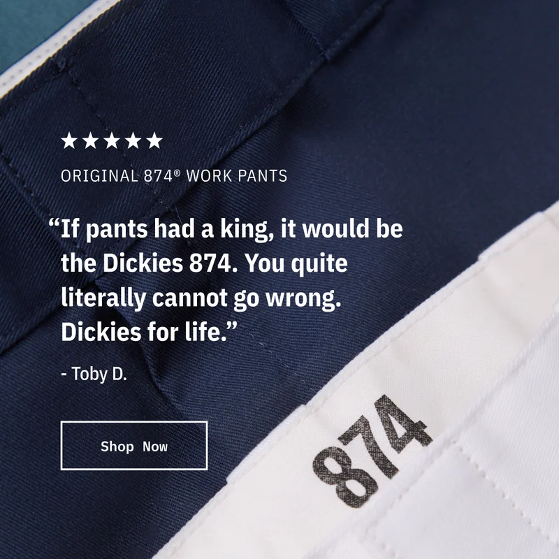 5-star Original 874 Work Pants. “If pants had a king, it would be the Dickies 874. You quite literally cannot go wrong. Dickies for life.” - Toby D. Shop Now.