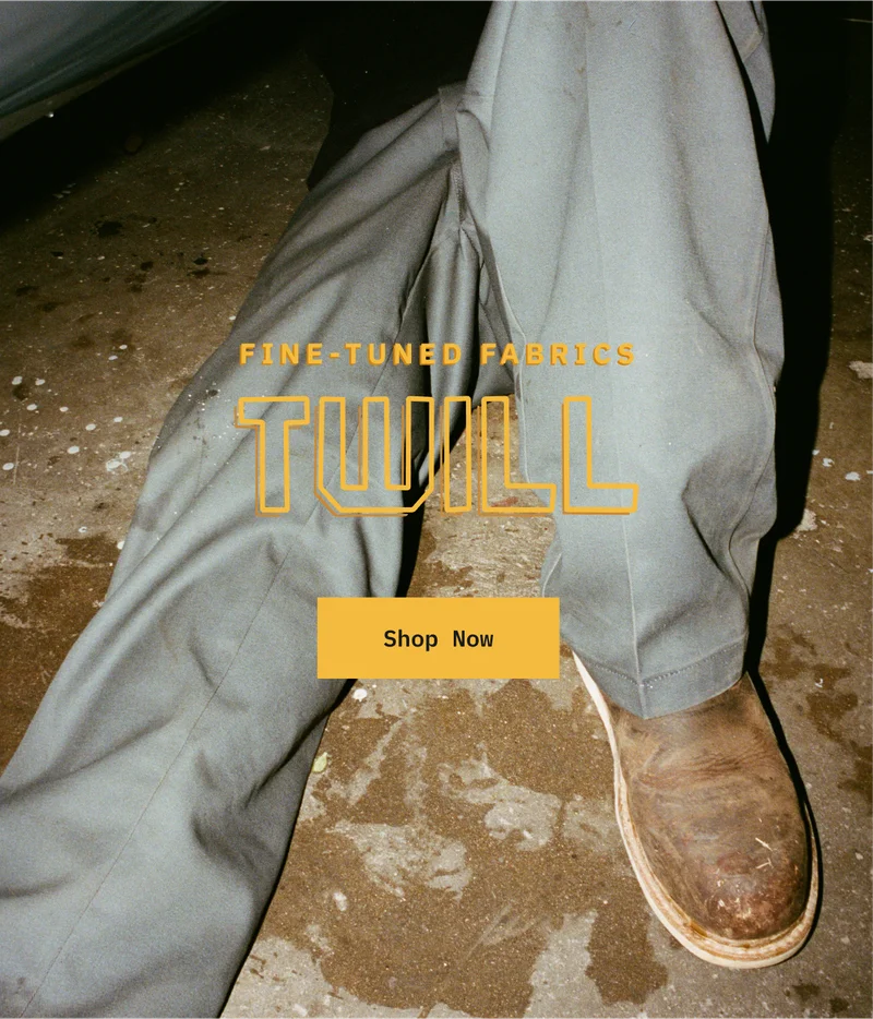 Fine-Tuned Fabrics. Twill. Shop Now.