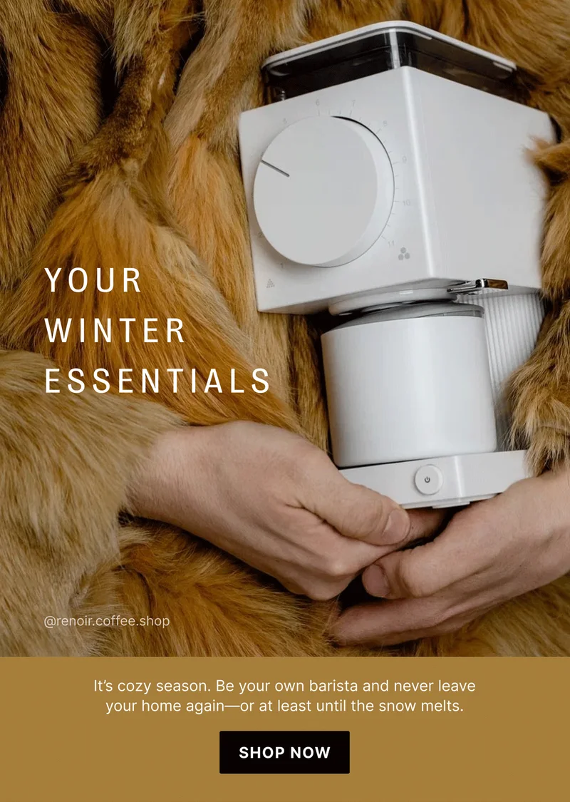YOUR WINTER ESSENTIALS @renoir.coffee.shop It’s cozy season. Be your own barista and never leave your home again—or at least until the snow melts. [SHOP NOW[