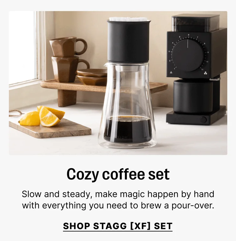 Cozy coffee set Slow and steady, make magic happen by hand with everything you need to brew a pour-over. [SHOP STAGG [XF] SET]