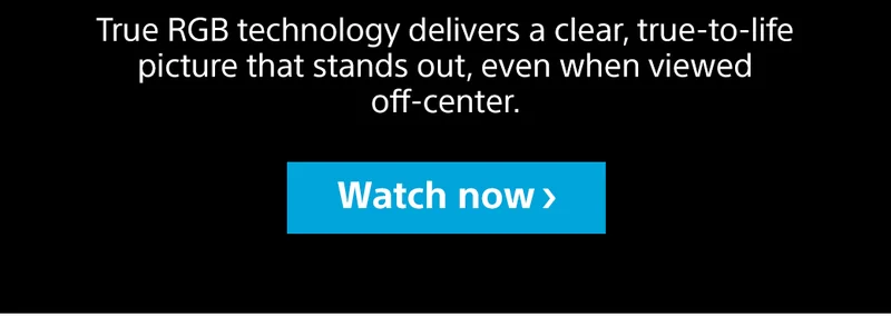 True RGB technology delivers a clear, true-to-life picture that stands out, even when viewed off-center. Watch now