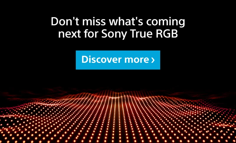 Don't miss what's coming next for Sony True RGB | Discover more