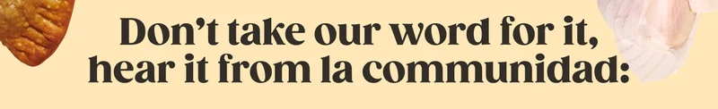 But you don't have to take our word for it; hear it from la comunidad: