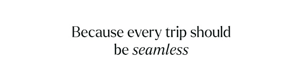 Because every trip should be seamless