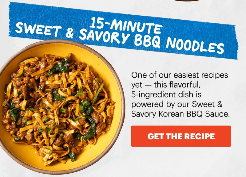 Header: 15-Minute Sweet & Savory BBQ Noodles  Sub-header: One of our easiest recipes yet — this flavorful, 5-ingredient dish is powered by our Sweet & Savory Korean BBQ Sauce.  CTA: GET THE RECIPE