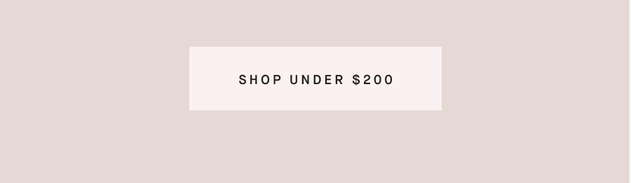 Gifts under $200 Love is more than grand gestures— but they certainly don't hurt. SHOP UNDER $200