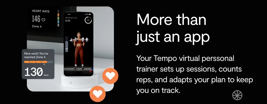 More than just an app. Your Tempo virtual perssonal trainer sets up sessions, counts reps, and adapts your plan to keep you on track.