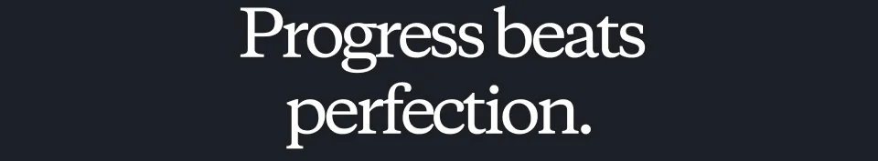 Progress beats perfection.