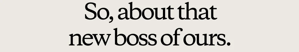 So, about that new boss of ours.