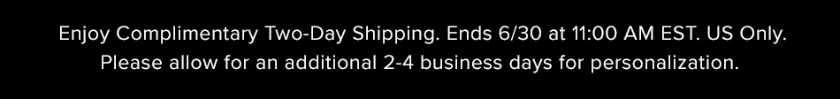 Enjoy Complimentary 2-Day Shipping. Ends 6/30 at 11:00am EST. US Only.