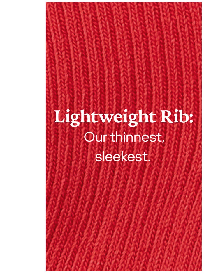 LIGHTWEIGHT RIB: | OUR THINNEST, SLEEKEST.
