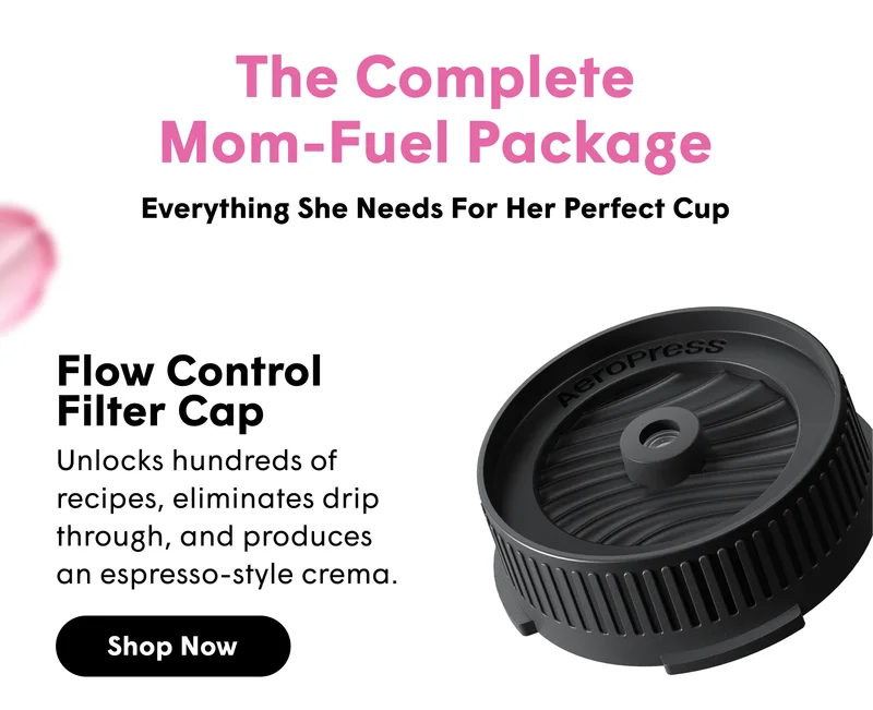 The Complete Mom-Fuel Package Everything She Needs For Her Perfect Cup Flow Control Filter Cap Unlocks hundreds of recipes, eliminates drip through, and produces an espresso-style crema. [SHOP NOW]