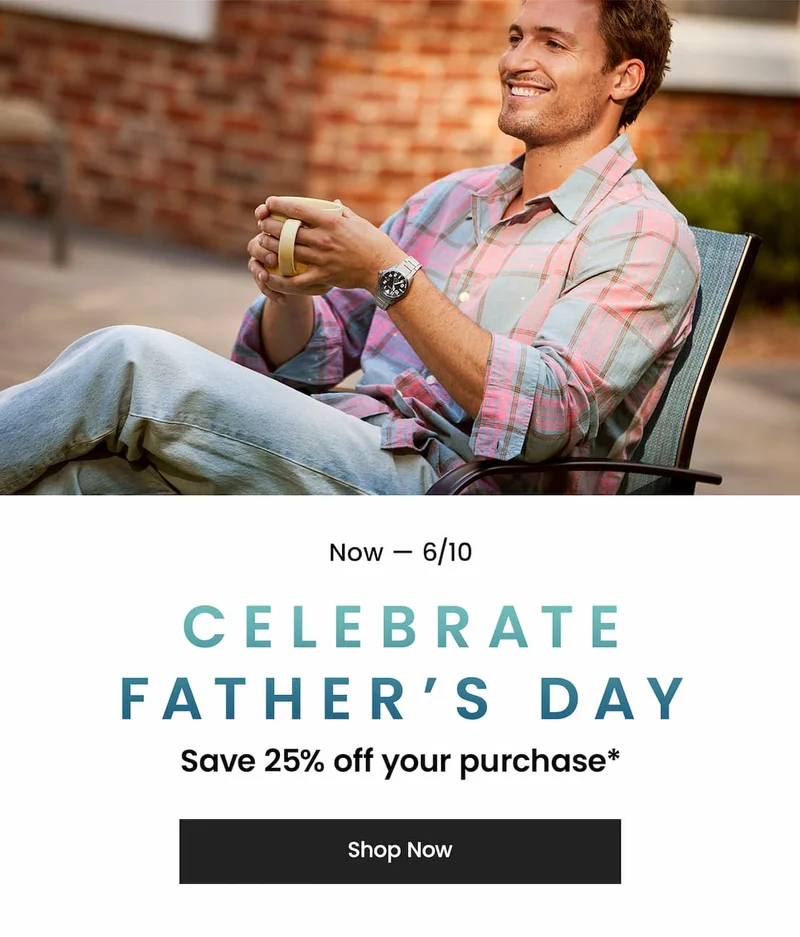 Now — 6/10: Celebrate Father’s Day Save 25% off your purchase*