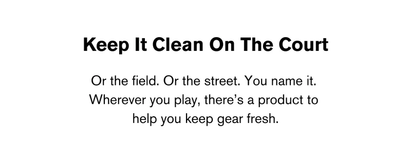 Keep It Clean On The Court | Or the field. Or the street. You name it.  Wherever you play, there’s a product to  help you keep gear fresh.