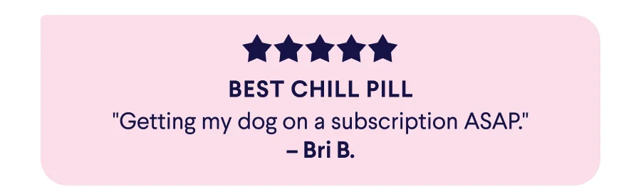5-Star Real Customer Review: Best Chill Pill "Getting my dog on a subscription ASAP." –Bri B.