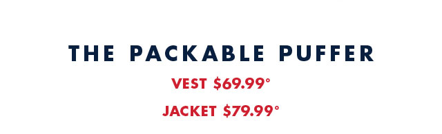 The packable puffer                                            Vest $69.99º                                            Jacket $79.99º