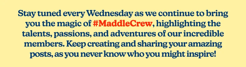 Stay tuned every Wednesday as we continue to bring you the magic of #MaddleCrew, highlighting the talents, passions, and adventures of our incredible members.  Keep creating and sharing your amazing posts, as you never know who you might inspire!