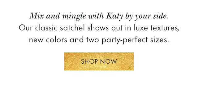 Mix and mingle with Katy by your side. Our classic satchel shows out in luxe textures, new colors and two party-perfect sizes.