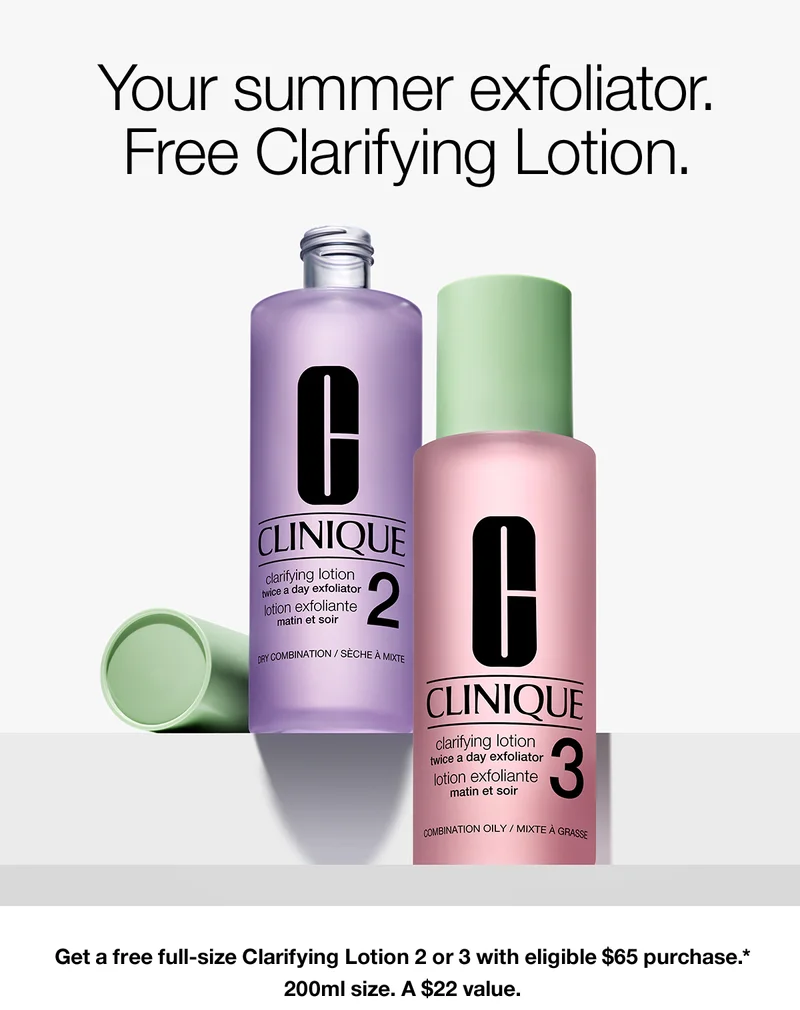 Your summer exfoliator. Free Clarifying Lotion. Get a free full-size Clarifying Lotion 2 or 3 with eligible $65 purchase.* 200ml size. A $22 value.