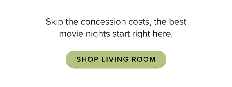 The best movie nights start right here. Shop living room.