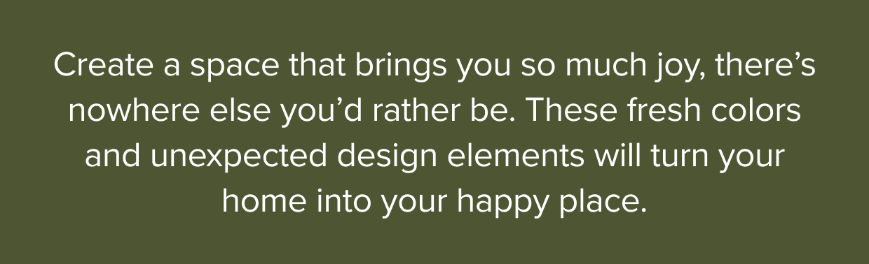 These fresh colors and unexpected design elements will turn your home into your happy place.