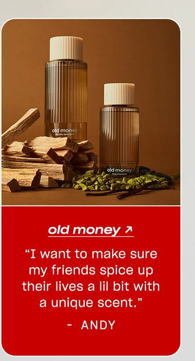 Andy: Old Money “I want to make sure my friends spice up their lives a lil bit with a unique scent.”