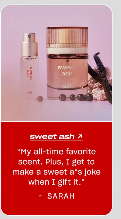 Sarah: Sweet Ash “My all-time favorite scent. Plus, I get to make a sweet a*s joke when I gift it.”