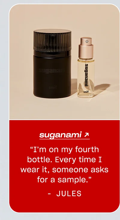 Jules: Suganami “I’m on my fourth bottle. Every time I wear it, someone asks for a sample.”