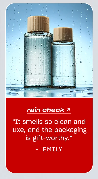 Emily: Rain Check “It smells so clean and luxe, and the packaging is gift-worthy.”
