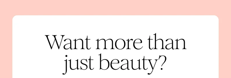 Want more than just beauty?