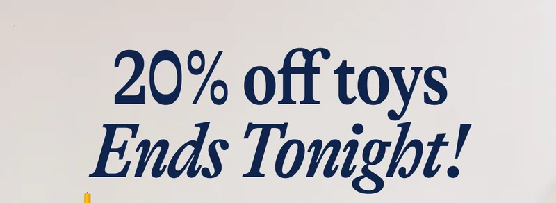 20% off toys Ends Tonight!