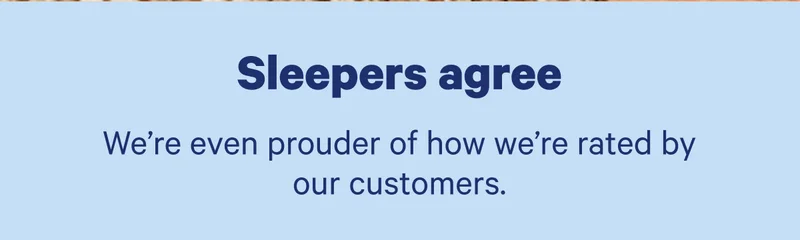 Sleepers agree; We're even prouder of how we're rated by our customers.