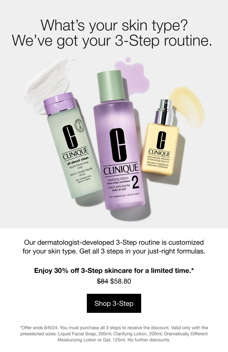 What’s your skin type? We’ve got your 3-Step routine. Our dermatologist-developed 3-Step routine is customized for your skin type. Get all 3 steps in your just-right formulas. Enjoy 30% of 3-Step skincare for a limited time.* $58.80 Shop 3-Step | *Offer ends 8/6/24. You must purchase all 3 steps to receive the discount. Valid only with the preselected sizes: Liquid Facial Soap 200ml; Clarifying Lotion 200ml; Dramatically Different Moisturizing Lotion or Gel 125ml. No further discounts.