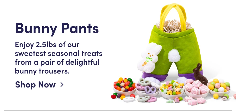 Bunny Pants | Enjoy 2.5lbs of our sweetest seasonal treats from a pair of delightful bunny trousers; Shop Now Bunny Pants | Enjoy 2.5lbs of our sweetest seasonal treats from a pair of delightful bunny trousers; Shop Now