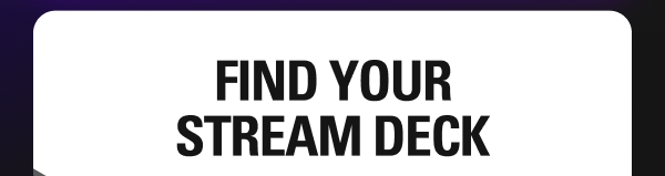 FIND YOUR STREAM DECK FIND YOUR STREAM DECK