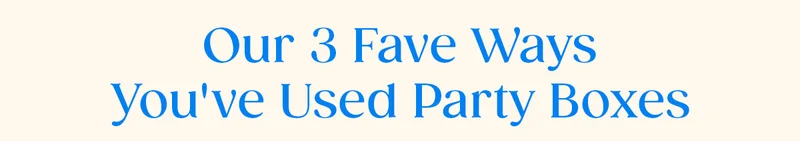 Our 3 Fave Ways You've Used Party Boxes