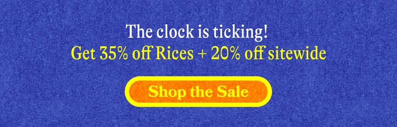 The clock is ticking! Get 35% off Rices + 20% off sitewide. SHOP THE SALE