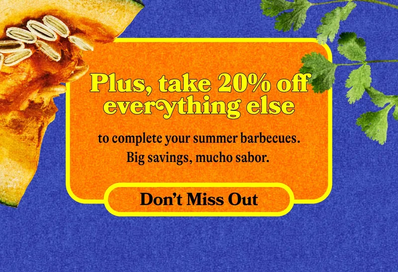 Plus, take 20% off everything else to complete your summer barbecues. Big savings, mucho sabor. DON'T MISS OUT
