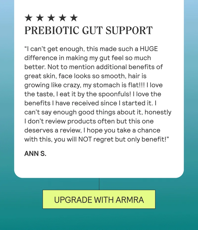 PREBIOTIC GUT SUPPORT “I travel a lot for work and it’s been tricky post pandemic with germs but also travel makes a mess of your gut sometimes. ARMRA helps keep things on the regular as well as providing immune support.” Ann S.