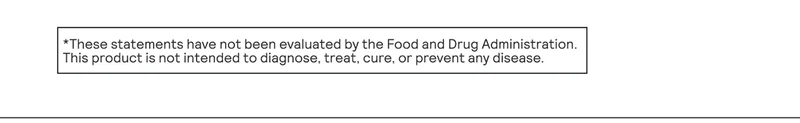 *These statements have not been evaluated by the Food and Drug Administration. This product is not intended to diagnose, treat, cure, or prevent any disease.