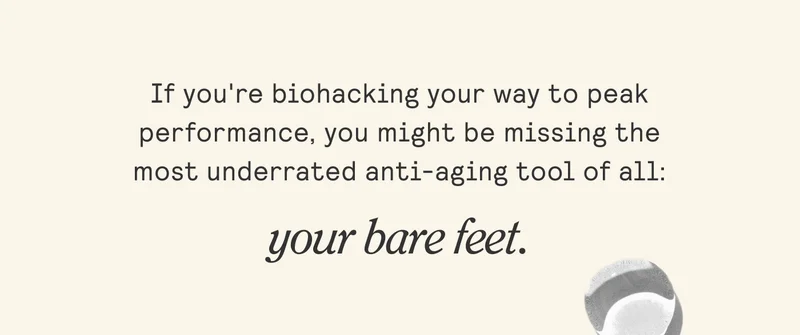 If you're biohacking your way to peak performance, you might be missing the most underrated anti-aging tool of all:  your bare feet.