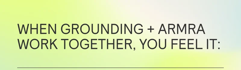 WHEN GROUNDING + ARMRA WORK TOGETHER, YOU FEEL IT: