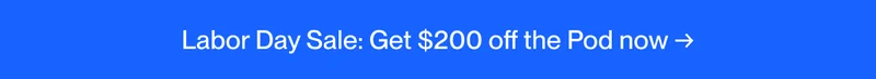 Labor Day Sale: Get $200 off the Pod now →