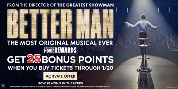 FROM THE DIRECTOR OF THE GREATEST SHOWMAN | BETTER MAN | THE MOST ORIGINAL MUSICAL EVER | GET 25 BONUS POINTS WHEN YOU BUY TICKETS THROUGH 1/20 | ACTIVATE OFFER >