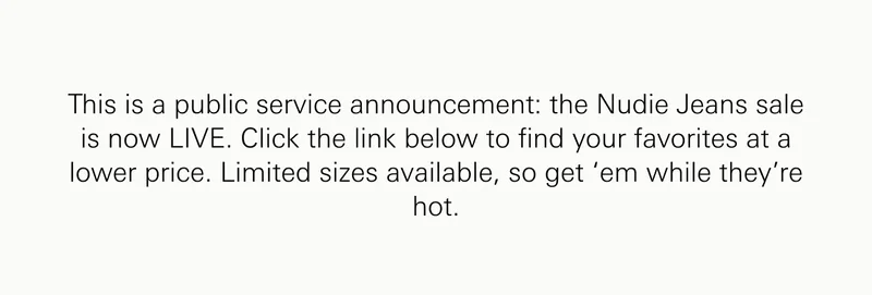 This is a public service announcement: the Nudie Jeans sale is now LIVE. Click the link below to find your favorites at a lower price. Limited sizes available, so get ‘em while they’re hot.