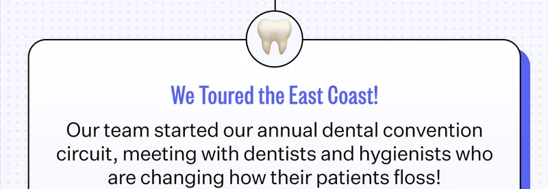 We Toured the East Coast! - Our team started our annual dental convention circuit, meeting with dentists and hygienists who are changing how their patients floss!